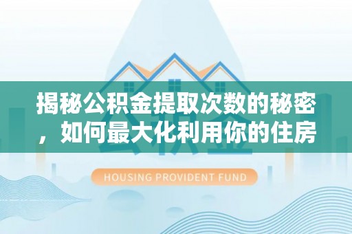 台中揭秘公积金提取次数的秘密，如何最大化利用你的住房基金