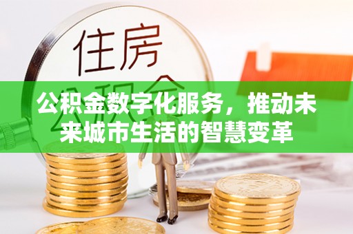 台中公积金数字化服务，推动未来城市生活的智慧变革