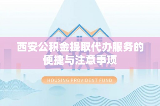台中西安公积金提取代办服务的便捷与注意事项