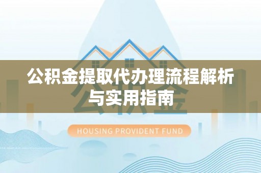 台中公积金提取代办理流程解析与实用指南