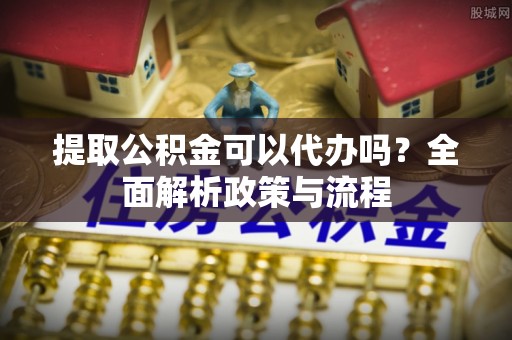 台中提取公积金可以代办吗？全面解析政策与流程