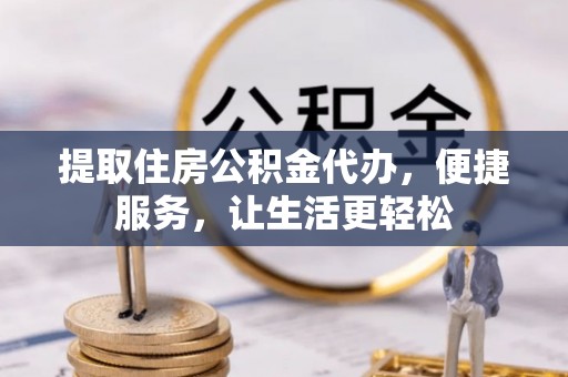 台中提取住房公积金代办，便捷服务，让生活更轻松