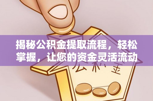 台中揭秘公积金提取流程，轻松掌握，让您的资金灵活流动