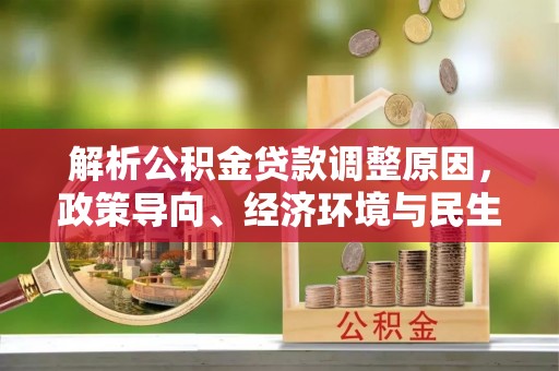 台中解析公积金贷款调整原因，政策导向、经济环境与民生需求的多重考量