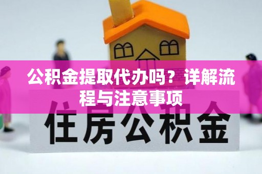 台中公积金提取代办吗？详解流程与注意事项
