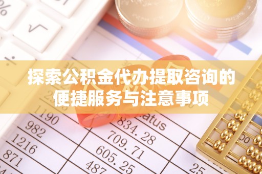 台中探索公积金代办提取咨询的便捷服务与注意事项
