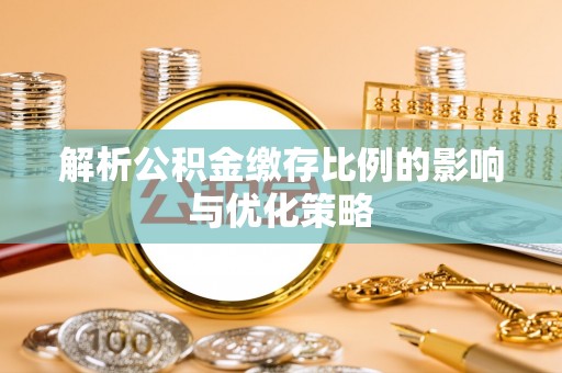 台中解析公积金缴存比例的影响与优化策略