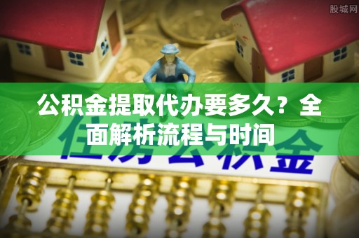 台中公积金提取代办要多久？全面解析流程与时间