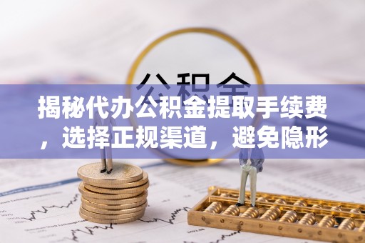 台中揭秘代办公积金提取手续费，选择正规渠道，避免隐形陷阱