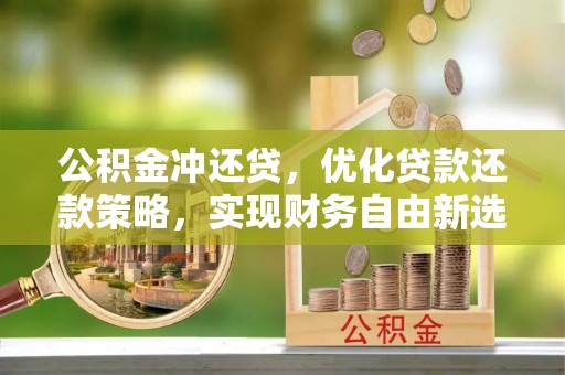 台中公积金冲还贷，优化贷款还款策略，实现财务自由新选择